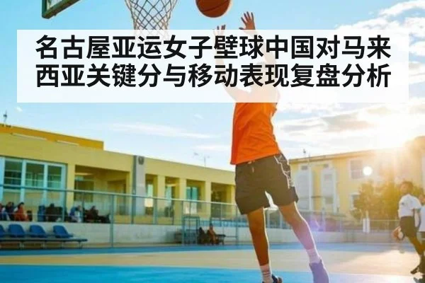 名古屋亚运女子壁球中国对马来西亚关键分与移动表现复盘分析